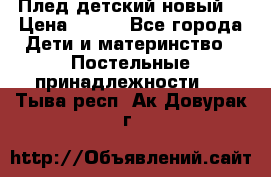 Плед детский новый  › Цена ­ 600 - Все города Дети и материнство » Постельные принадлежности   . Тыва респ.,Ак-Довурак г.